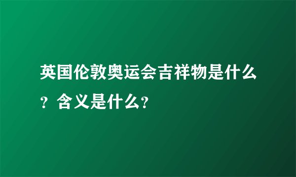 英国伦敦奥运会吉祥物是什么？含义是什么？