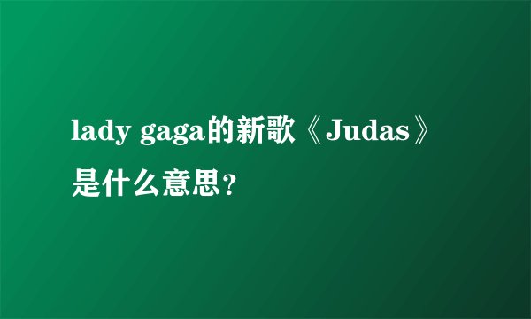 lady gaga的新歌《Judas》是什么意思?