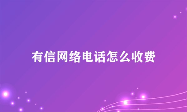 有信网络电话怎么收费