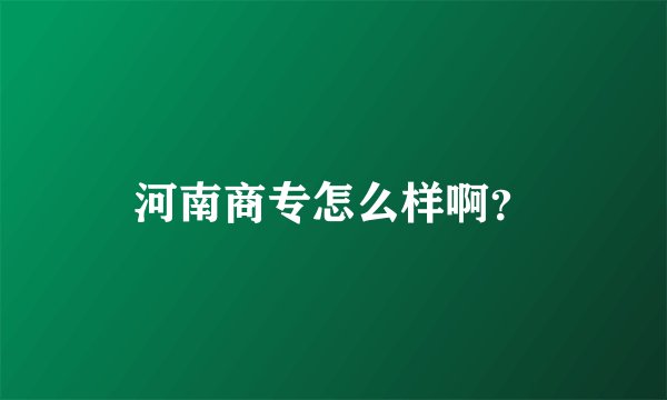 河南商专怎么样啊?