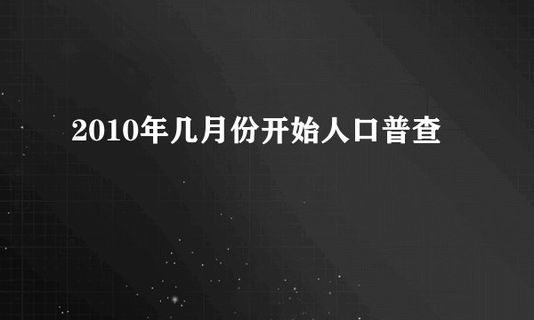 2010年几月份开始人口普查