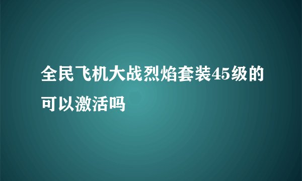 全民飞机大战烈焰套装45级的可以激活吗