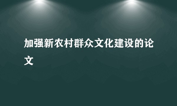 加强新农村群众文化建设的论文