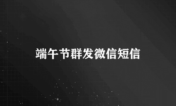 端午节群发微信短信