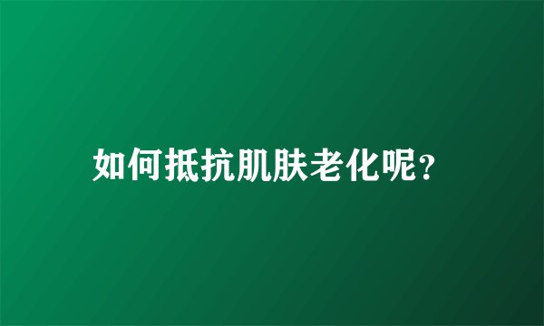 如何抵抗肌肤老化呢？