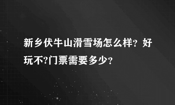 新乡伏牛山滑雪场怎么样?好玩不?门票需要多少?