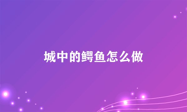 城中的鳄鱼怎么做
