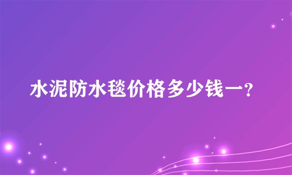 水泥防水毯价格多少钱一？