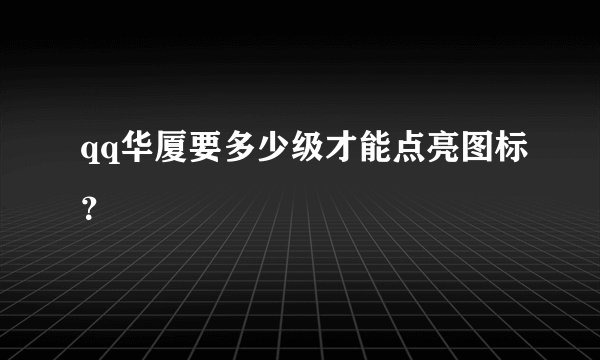 qq华厦要多少级才能点亮图标？