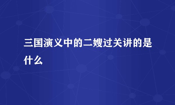 三国演义中的二嫂过关讲的是什么