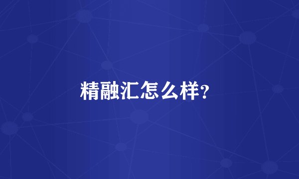 精融汇怎么样？