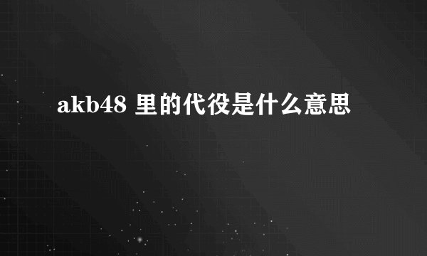 akb48 里的代役是什么意思