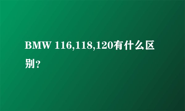 BMW 116,118,120有什么区别？