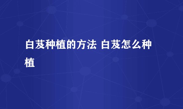 白芨种植的方法 白芨怎么种植
