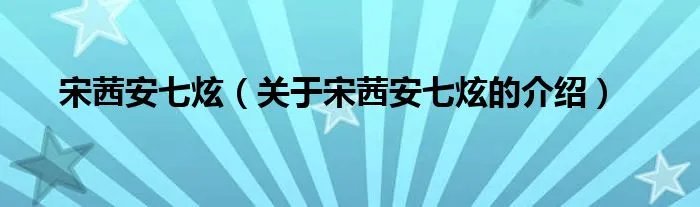 宋茜安七炫（关于宋茜安七炫的介绍）