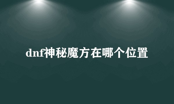 dnf神秘魔方在哪个位置