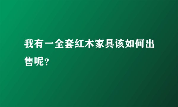 我有一全套红木家具该如何出售呢？