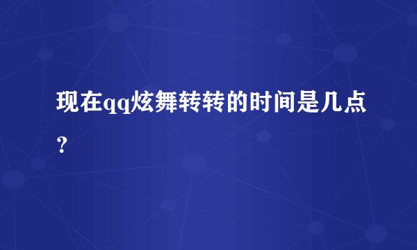 现在qq炫舞转转的时间是几点?