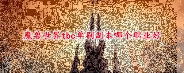 魔兽世界tbc单刷副本哪个职业好