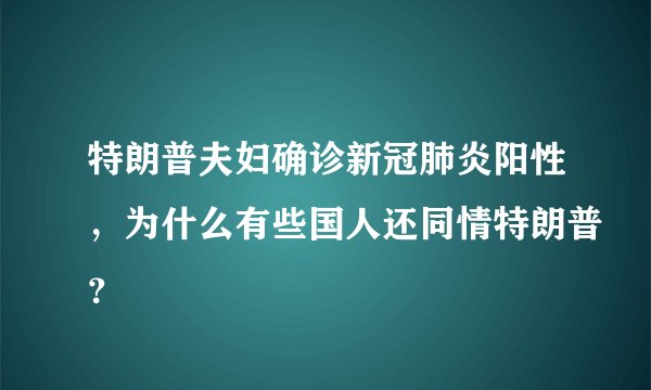 特朗普夫妇确诊新冠肺炎阳性，为什么有些国人还同情特朗普？