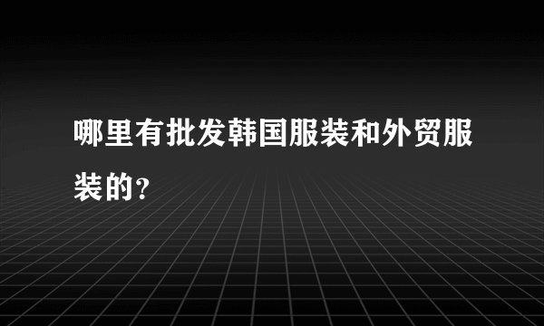哪里有批发韩国服装和外贸服装的？