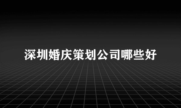 深圳婚庆策划公司哪些好