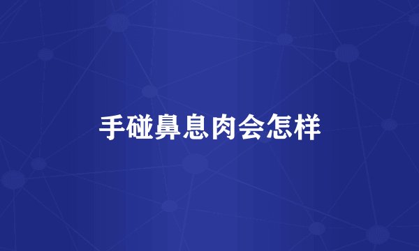 手碰鼻息肉会怎样