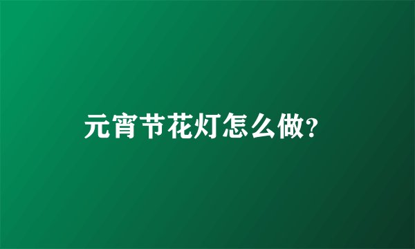 元宵节花灯怎么做？