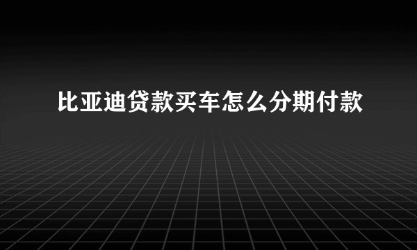 比亚迪贷款买车怎么分期付款