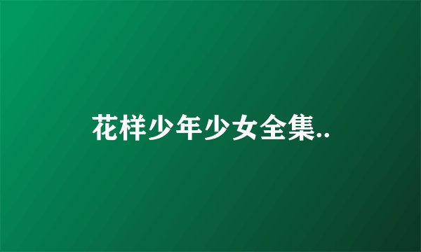 花样少年少女全集..