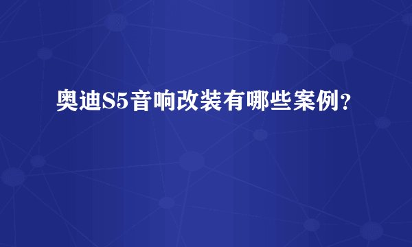 奥迪S5音响改装有哪些案例？