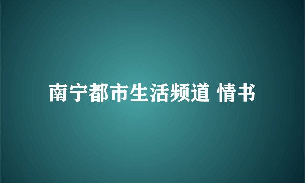 南宁都市生活频道 情书
