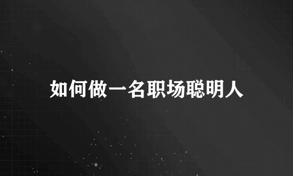 如何做一名职场聪明人