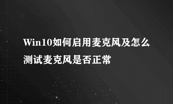 Win10如何启用麦克风及怎么测试麦克风是否正常