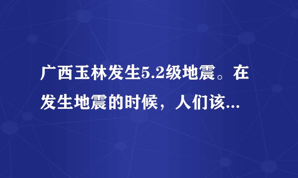 广西玉林发生5.2级地震。在发生地震的时候,人们该如何避难?