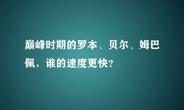 巅峰时期的罗本、贝尔、姆巴佩,谁的速度更快?
