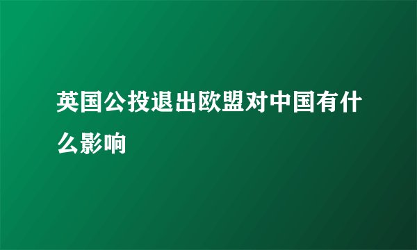 英国公投退出欧盟对中国有什么影响