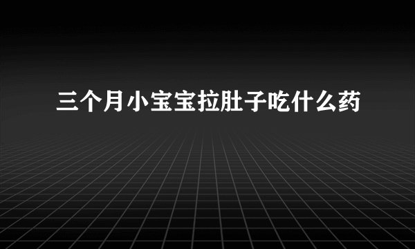 三个月小宝宝拉肚子吃什么药
