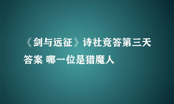 《剑与远征》诗社竞答第三天答案 哪一位是猎魔人