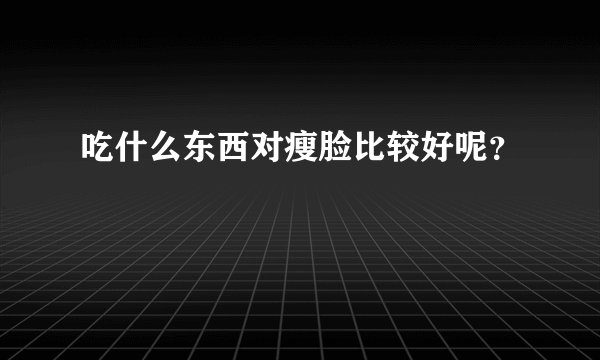 吃什么东西对瘦脸比较好呢？