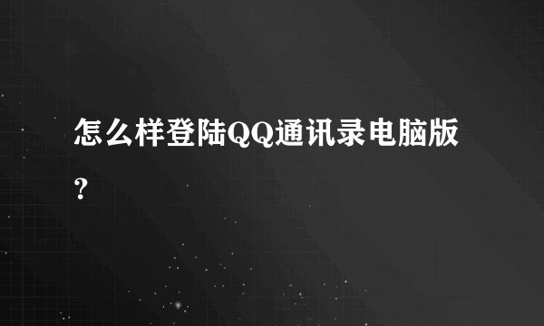 怎么样登陆QQ通讯录电脑版？