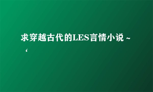 求穿越古代的LES言情小说～‘