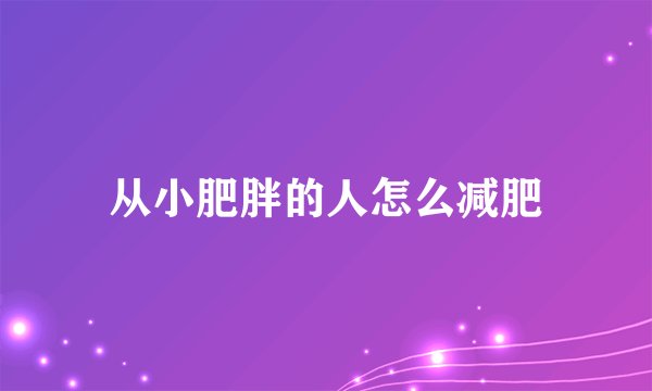 从小肥胖的人怎么减肥