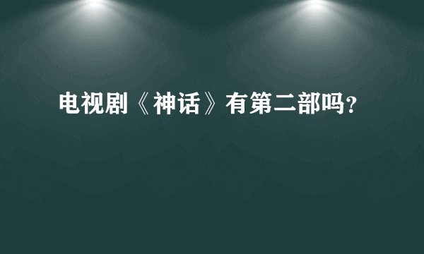 电视剧《神话》有第二部吗？
