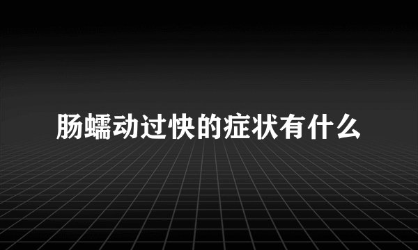 肠蠕动过快的症状有什么