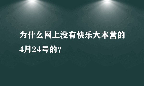 为什么网上没有快乐大本营的4月24号的？