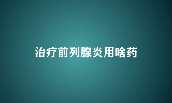 治疗前列腺炎用啥药
