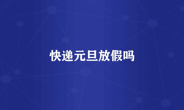 快递元旦放假吗