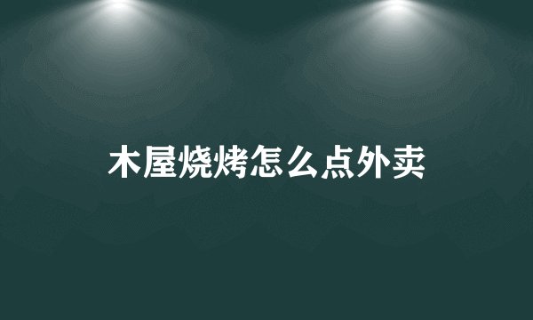 木屋烧烤怎么点外卖