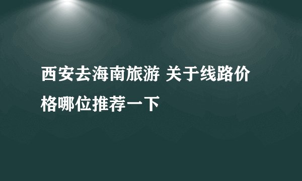 西安去海南旅游 关于线路价格哪位推荐一下